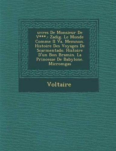 Cover image for Uvres de Monsieur de V***.: Zadig. Le Monde Comme Il Va. Memnon. Histoire Des Voyages de Scarmentado. Histoire D'Un Bon Bramin. La Princesse de Ba