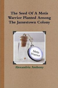 Cover image for The Seed Of A Metis Warrior Planted Among The Jamestown Colony