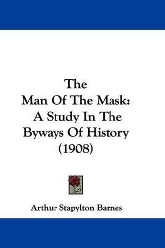 Cover image for The Man of the Mask: A Study in the Byways of History (1908)