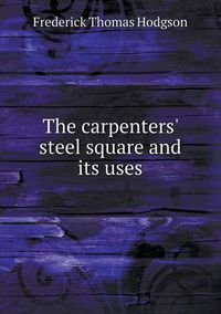 Cover image for The carpenters' steel square and its uses