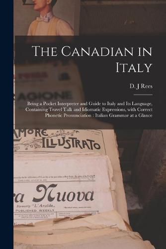 Cover image for The Canadian in Italy [microform]: Being a Pocket Interpreter and Guide to Italy and Its Language, Containing Travel Talk and Idiomatic Expressions, With Correct Phonetic Pronunciation: Italian Grammar at a Glance