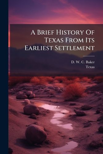 Cover image for A Brief History Of Texas From Its Earliest Settlement