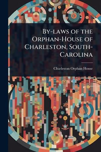 Cover image for By-laws of the Orphan-House of Charleston, South-Carolina