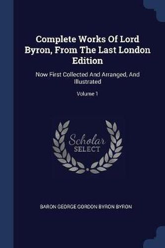 Cover image for Complete Works of Lord Byron, from the Last London Edition: Now First Collected and Arranged, and Illustrated; Volume 1