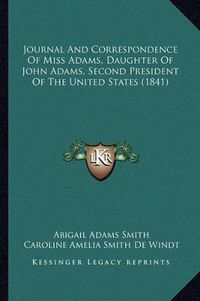 Cover image for Journal and Correspondence of Miss Adams, Daughter of John Ajournal and Correspondence of Miss Adams, Daughter of John Adams, Second President of the United States (1841) Dams, Second President of the United States (1841)