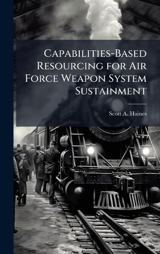 Cover image for Capabilities-Based Resourcing for Air Force Weapon System Sustainment