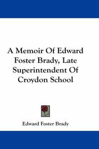 Cover image for A Memoir of Edward Foster Brady, Late Superintendent of Croydon School