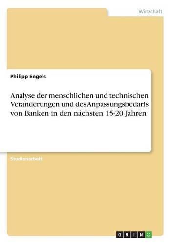 Cover image for Analyse der menschlichen und technischen Veranderungen und des Anpassungsbedarfs von Banken in den nachsten 15-20 Jahren