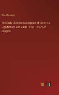 Cover image for The Early Christian Conception of Christ Its Significance and Value in the History of Religion