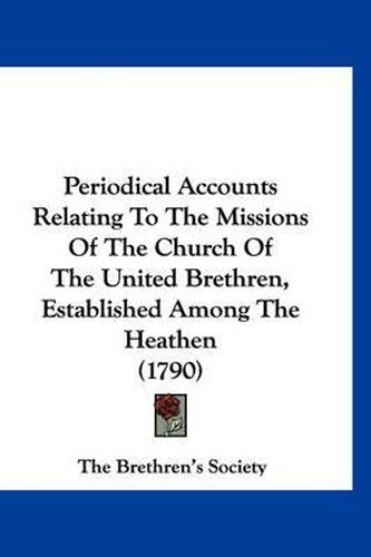 Cover image for Periodical Accounts Relating to the Missions of the Church of the United Brethren, Established Among the Heathen (1790)