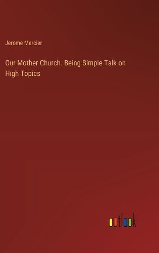 Our Mother Church. Being Simple Talk on High Topics