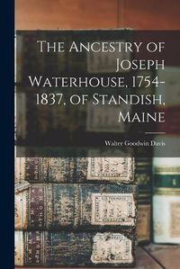 Cover image for The Ancestry of Joseph Waterhouse, 1754-1837, of Standish, Maine