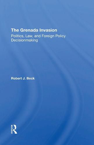 The Grenada Invasion: Politics, Law, and Foreign Policy Decisionmaking