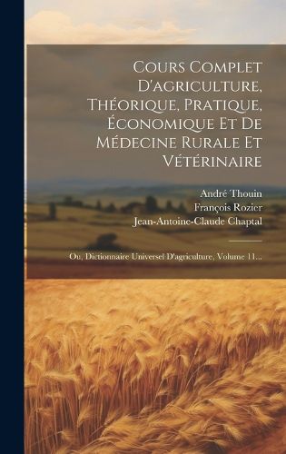 Cover image for Cours Complet D'agriculture, Theorique, Pratique, Economique Et De Medecine Rurale Et Veterinaire