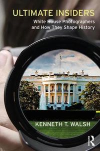Cover image for Ultimate Insiders: White House Photographers and How They Shape History