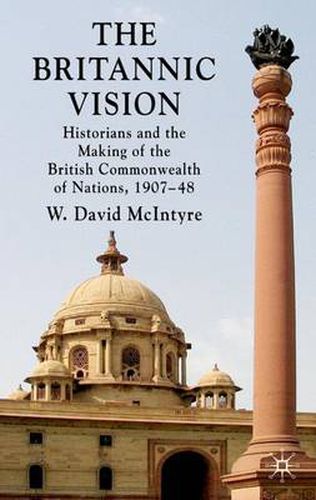 Cover image for The Britannic Vision: Historians and the Making of the British Commonwealth of Nations, 1907-48