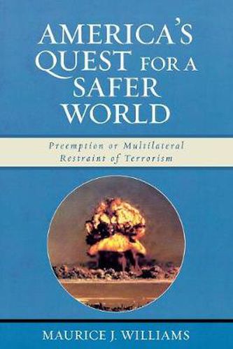 Cover image for America's Quest for A Safer World: Unilateral Preemption & Multilateral Restraint of Terrorism