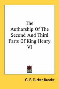 Cover image for The Authorship of the Second and Third Parts of King Henry VI