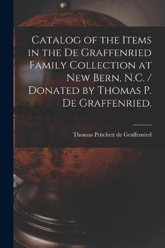 Cover image for Catalog of the Items in the De Graffenried Family Collection at New Bern, N.C. / Donated by Thomas P. De Graffenried.