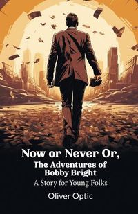 Cover image for Now or Never Or, The Adventures of Bobby Bright A Story for Young Folks