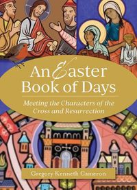Cover image for The Easter Book of Days: Meeting the Characters of the Cross and Resurrection