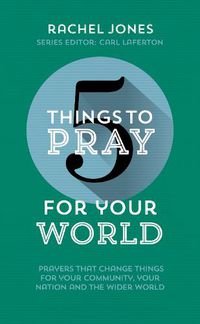 Cover image for 5 Things to Pray for Your World: Prayers That Change Things for Your Community, Your Nation and the Wider World