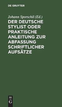 Cover image for Der deutsche Stylist oder praktische Anleitung zur Abfassung schriftlicher Aufsatze