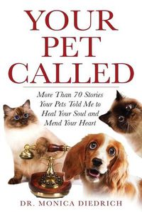 Cover image for Your Pet Called: More Than 70 Stories Your Pets Told Me to Heal Your Soul and Mend Your Heart