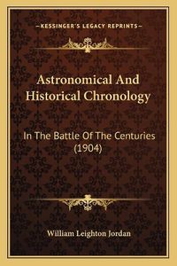 Cover image for Astronomical and Historical Chronology: In the Battle of the Centuries (1904)