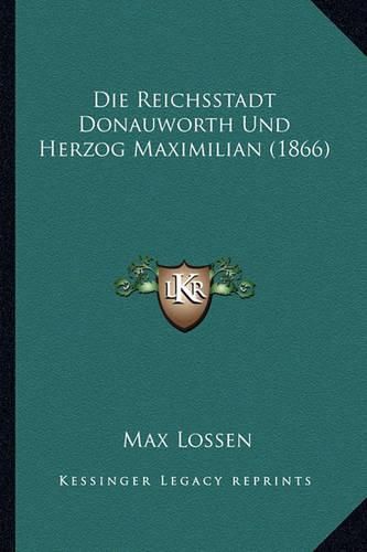 Cover image for Die Reichsstadt Donauworth Und Herzog Maximilian (1866)