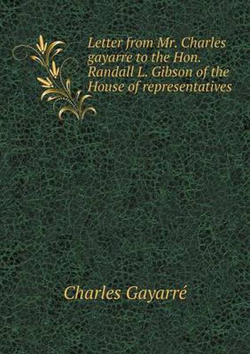 Cover image for Letter from Mr. Charles gayarre to the Hon. Randall L. Gibson of the House of representatives