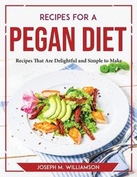 Cover image for Recipes for a Pegan Diet: Recipes That Are Delightful and Simple to Make