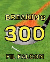 Cover image for Breaking 300: The Secrets to a Powerful Golf Swing