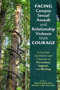 Cover image for Facing Campus Sexual Assault and Relationship Violence With Courage: A Guide for Institutions and Clinicians on Prevention, Support, and Healing