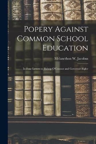 Cover image for Popery Against Common School Education: in Four Letters to Bishop O'Connor and Governor Bigler