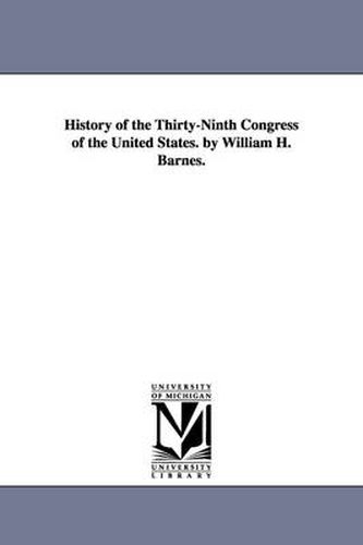 Cover image for History of the Thirty-Ninth Congress of the United States. by William H. Barnes.