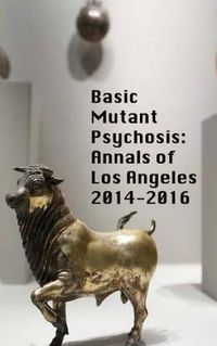 Cover image for Basic Mutant Psychosis: Annals of Los Angeles 2014-2016