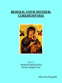 Cover image for Behold, Your Mother: COREDEMPTRIX: 135 + 2 MARIAN SEQUENCES for the Liturgical Year