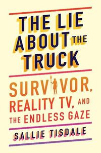 Cover image for The Lie About the Truck: Survivor, Reality TV, and the Endless Gaze