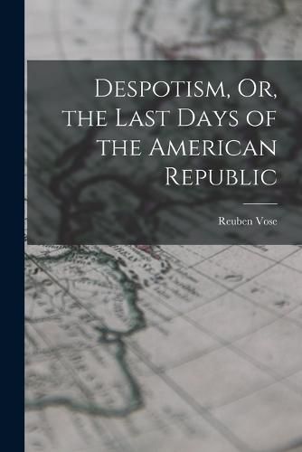 Cover image for Despotism, Or, the Last Days of the American Republic