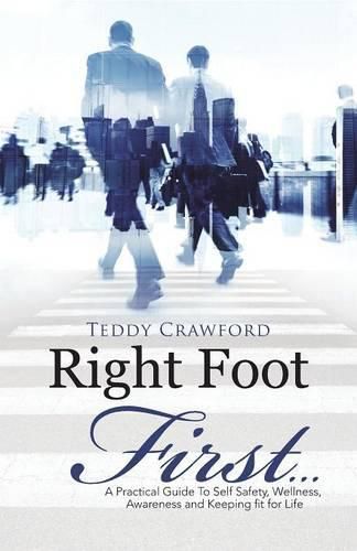 Cover image for Right Foot First...: A Practical Guide To Self Safety, Wellness, Awareness and Keeping fit for Life