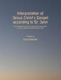 Cover image for Interpretation of Jesus Christ's Gospel According to St. John: Text Translated from Ancient Greek and Commented on from a Spiritual-Scientific Point of View