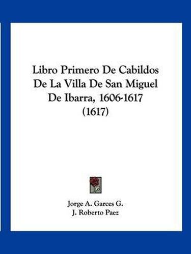 Cover image for Libro Primero de Cabildos de La Villa de San Miguel de Ibarra, 1606-1617 (1617)