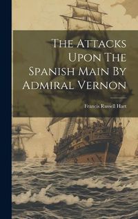 Cover image for The Attacks Upon The Spanish Main By Admiral Vernon