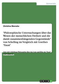 Cover image for Philosophische Untersuchungen uber das Wesen der menschlichen Freiheit und die damit zusammenhangenden Gegenstande  von Schelling im Vergleich mit Goethes  Faust: Lasst sich Schellings Philosophie uber das Gute und Boese im  Faust  wiederfinden?