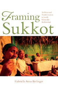 Cover image for Framing Sukkot: Tradition and Transformation in Jewish Vernacular Architecture