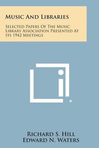 Cover image for Music and Libraries: Selected Papers of the Music Library Association Presented at Its 1942 Meetings