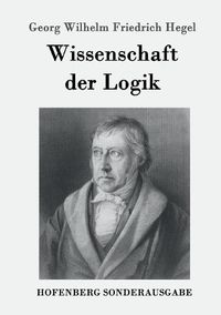 Cover image for Wissenschaft der Logik: Erster Teil: Die objektive Logik Zweiter Teil: Die subjektive Logik