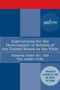 Cover image for Instructions for the Government of Armies of the United States in the Field - General Order No. 100: The Lieber Code