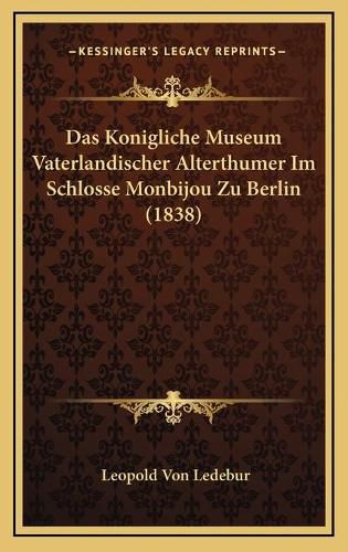 Cover image for Das Konigliche Museum Vaterlandischer Alterthumer Im Schlosse Monbijou Zu Berlin (1838)